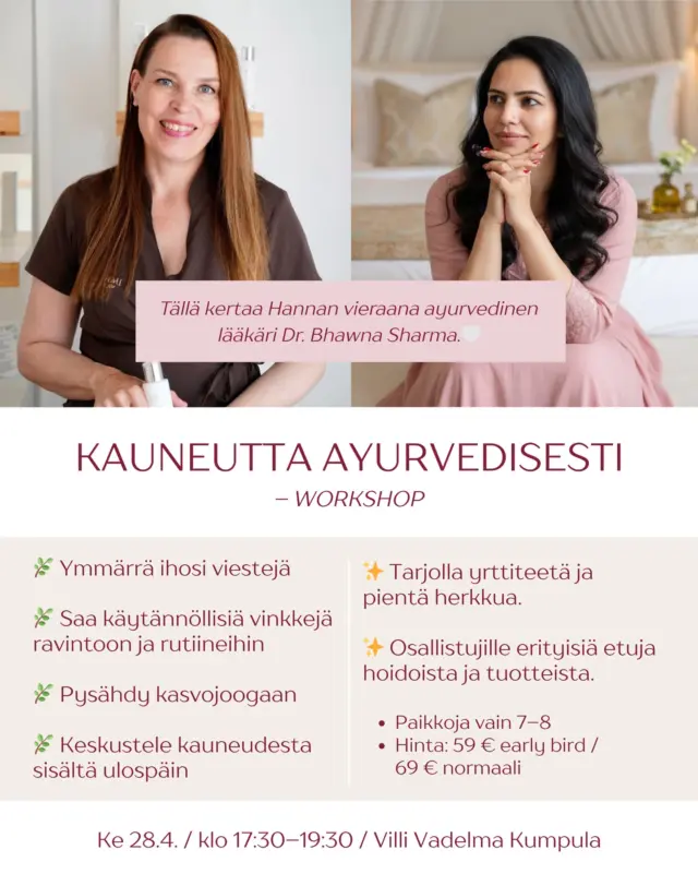 ✨ KAUNEUTTA AYURVEDISESTI – WORKSHOP 28.4. ✨

Lämpimästi tervetuloa lempeään ja inspiroivaan iltaan kokonaisvaltaisen kauneuden parissa.

Keskiviikkona 28.4.2026 klo 17:30–19:30 Villi Vadelman hoitolassa.

Illan vetävät yhdessä Dr. Bhawna ja SKY-kosmetologi & ayurveda-konsultti Hanna.

Illan aikana:

🌿 Opit ymmärtämään ihosi viestejä ayurvedan näkökulmasta
🌿 Saat käytännöllisiä vinkkejä ravintoon ja arjen rutiineihin
🌿 Pysähdymme kasvojoogahetkeen
🌿 Keskustelemme kauneudesta sisältä ulospäin

Tarjolla yrttiteetä ja pientä herkkua.
Osallistujille myös erityisiä etuja hoidoista ja tuotteista.

💫 Hinta:
59 € early bird (voimassa 7 päivää)
69 € normaali

Paikkoja vain 7–8, joten varaa omasi pian.

📩 Ilmoittautuminen: hanna@villivadelma.net
Paikka vahvistuu maksun jälkeen. Lähetämme maksutiedot ilmoittautumisen yhteydessä.

Ilta toteutetaan suomeksi ja englanniksi.

Lämpimästi tervetuloa mukaan!💛

– Villi Vadelma, Helsinki

 #ayurveda #kasvohoitohelsinki #ihonhoito #kauneushoitolahelsinki #luonnonkosmetiikka